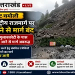 चमोली में बद्रीनाथ राष्ट्रीय राजमार्ग पर भनेरपानी और गुलाबकोटी के पास मलबा आने से मार्ग बंद।
